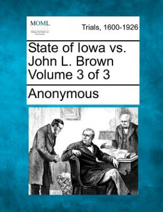 Книга State of Iowa vs. John L. Brown Volume 3 of 3 Anonymous