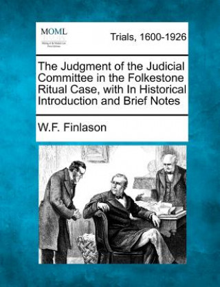 Książka The Judgment of the Judicial Committee in the Folkestone Ritual Case, with in Historical Introduction and Brief Notes W F Finlason