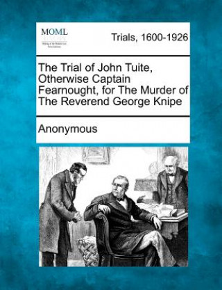 Carte The Trial of John Tuite, Otherwise Captain Fearnought, for the Murder of the Reverend George Knipe Anonymous
