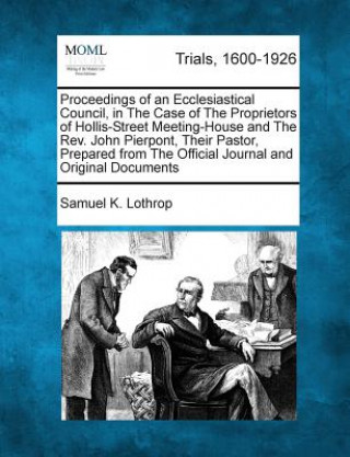 Książka Proceedings of an Ecclesiastical Council, in the Case of the Proprietors of Hollis-Street Meeting-House and the REV. John Pierpont, Their Pastor, Prep Samuel K Lothrop