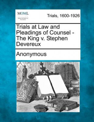 Carte Trials at Law and Pleadings of Counsel - The King V. Stephen Devereux Anonymous