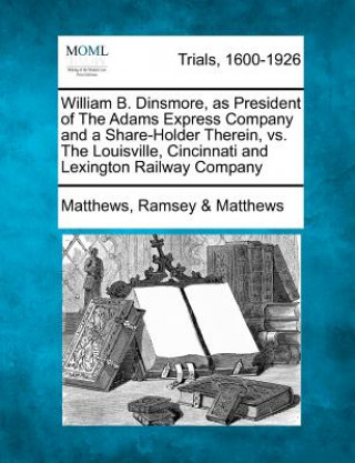 Knjiga William B. Dinsmore, as President of the Adams Express Company and a Share-Holder Therein, vs. the Louisville, Cincinnati and Lexington Railway Compan Matthews Ramsey Matthews