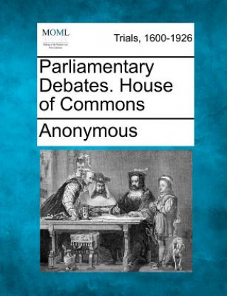 Könyv Parliamentary Debates. House of Commons Anonymous