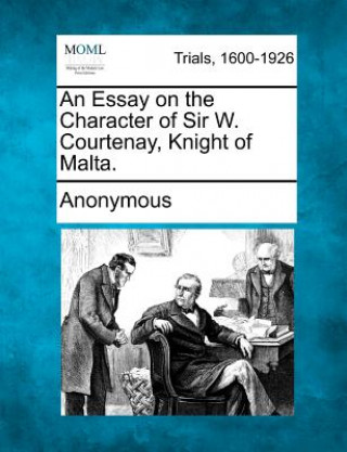 Knjiga An Essay on the Character of Sir W. Courtenay, Knight of Malta. Anonymous