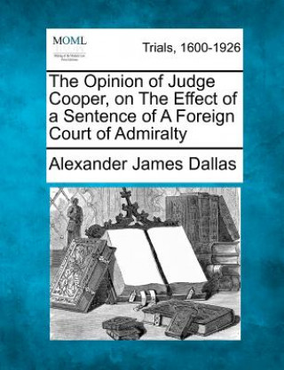 Carte The Opinion of Judge Cooper, on the Effect of a Sentence of a Foreign Court of Admiralty Alexander James Dallas