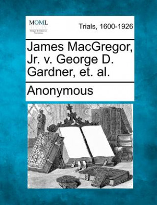 Knjiga James Macgregor, Jr. V. George D. Gardner, Et. Al. Anonymous