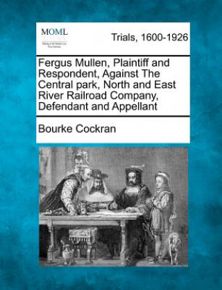 Książka Fergus Mullen, Plaintiff and Respondent, Against the Central Park, North and East River Railroad Company, Defendant and Appellant Bourke Cockran