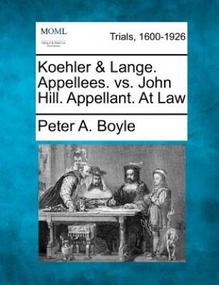Könyv Koehler & Lange. Appellees. vs. John Hill. Appellant. at Law Peter A Boyle