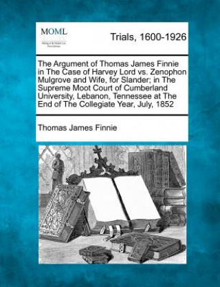 Book The Argument of Thomas James Finnie in the Case of Harvey Lord vs. Zenophon Mulgrove and Wife, for Slander; In the Supreme Moot Court of Cumberland Un Thomas James Finnie