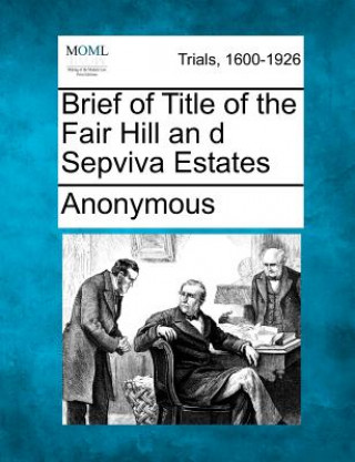 Kniha Brief of Title of the Fair Hill an D Sepviva Estates Anonymous