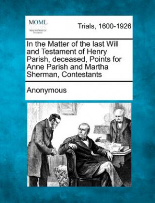 Kniha In the Matter of the Last Will and Testament of Henry Parish, Deceased, Points for Anne Parish and Martha Sherman, Contestants Anonymous