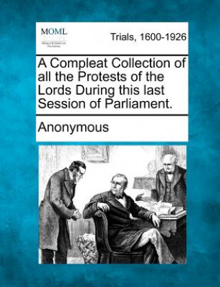 Książka A Compleat Collection of All the Protests of the Lords During This Last Session of Parliament. Anonymous