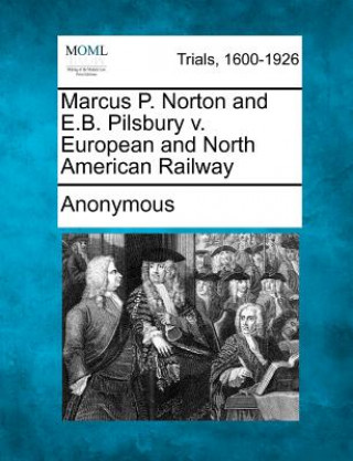 Könyv Marcus P. Norton and E.B. Pilsbury V. European and North American Railway Anonymous