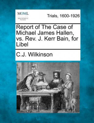 Książka Report of the Case of Michael James Hallen, vs. Rev. J. Kerr Bain, for Libel C J Wilkinson