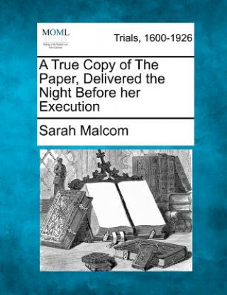 Kniha A True Copy of the Paper, Delivered the Night Before Her Execution Sarah Malcom