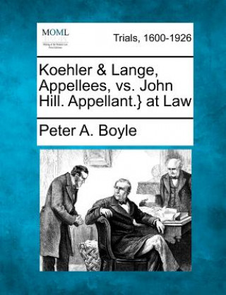 Carte Koehler & Lange, Appellees, vs. John Hill. Appellant.} at Law Peter A Boyle