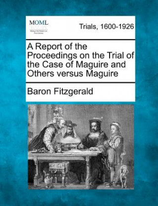 Livre A Report of the Proceedings on the Trial of the Case of Maguire and Others Versus Maguire Baron Fitzgerald