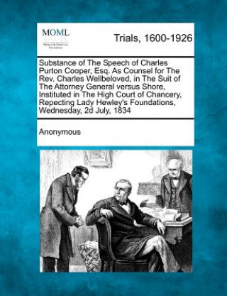 Książka Substance of the Speech of Charles Purton Cooper, Esq. as Counsel for the REV. Charles Wellbeloved, in the Suit of the Attorney General Versus Shore, Anonymous