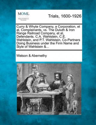 Książka Curry & Whyte Company, a Corporation, et al, Complainants, vs. the Duluth & Iron Range Railroad Company, et al, Defendants. C.A. Wahlstein, C.E. Wahls Watson &amp; Abernethy