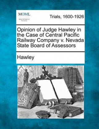 Kniha Opinion of Judge Hawley in the Case of Central Pacific Railway Company V. Nevada State Board of Assessors HAWLEY