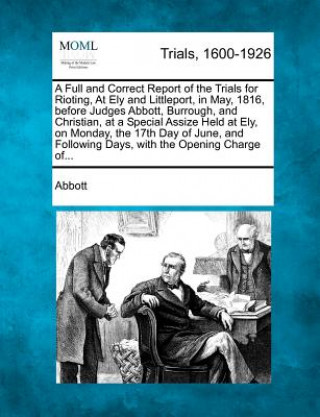 Kniha A Full and Correct Report of the Trials for Rioting, at Ely and Littleport, in May, 1816, Before Judges Abbott, Burrough, and Christian, at a Special Edwin Abbott