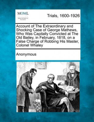 Książka Account of the Extraordinary and Shocking Case of George Mathews, Who Was Capitally Convicted at the Old Bailey, in February, 1818, on a False Charge Anonymous