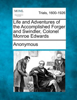 Knjiga Life and Adventures of the Accomplished Forger and Swindler, Colonel Monroe Edwards Anonymous