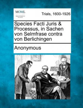 Книга Species Facti Juris & Processus, in Sachen Von Selmfrase Contra Von Berlichingen Anonymous