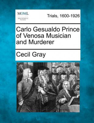 Könyv Carlo Gesualdo Prince of Venosa Musician and Murderer Cecil Gray