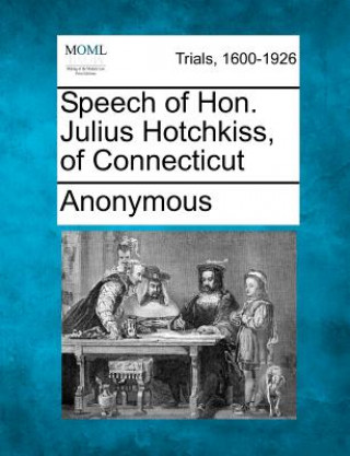 Carte Speech of Hon. Julius Hotchkiss, of Connecticut Anonymous