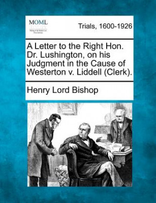 Book A Letter to the Right Hon. Dr. Lushington, on His Judgment in the Cause of Westerton V. Liddell (Clerk). Henry Lord Bishop