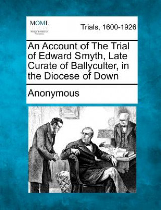 Książka An Account of the Trial of Edward Smyth, Late Curate of Ballyculter, in the Diocese of Down Anonymous