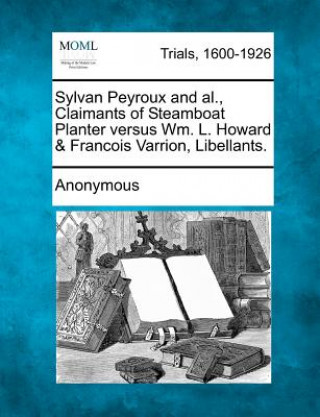 Książka Sylvan Peyroux and Al., Claimants of Steamboat Planter Versus Wm. L. Howard & Francois Varrion, Libellants. Anonymous