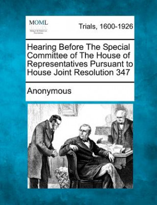 Könyv Hearing Before the Special Committee of the House of Representatives Pursuant to House Joint Resolution 347 Anonymous