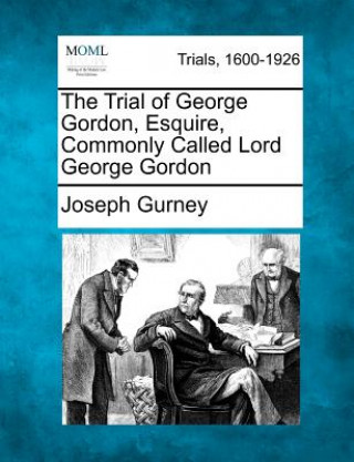 Kniha The Trial of George Gordon, Esquire, Commonly Called Lord George Gordon Joseph Gurney