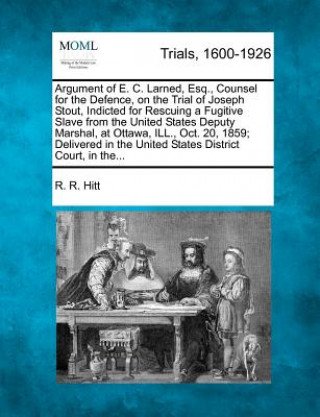 Carte Argument of E. C. Larned, Esq., Counsel for the Defence, on the Trial of Joseph Stout, Indicted for Rescuing a Fugitive Slave from the United States D R R Hitt