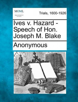 Carte Ives V. Hazard - Speech of Hon. Joseph M. Blake Anonymous