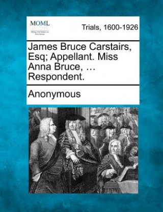 Kniha James Bruce Carstairs, Esq; Appellant. Miss Anna Bruce, ... Respondent. Anonymous