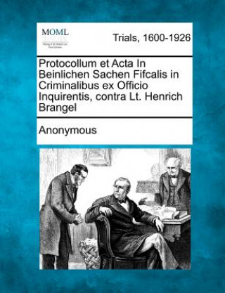 Kniha Protocollum Et ACTA in Beinlichen Sachen Fifcalis in Criminalibus Ex Officio Inquirentis, Contra Lt. Henrich Brangel Anonymous