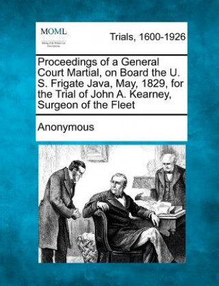 Carte Proceedings of a General Court Martial, on Board the U. S. Frigate Java, May, 1829, for the Trial of John A. Kearney, Surgeon of the Fleet Anonymous