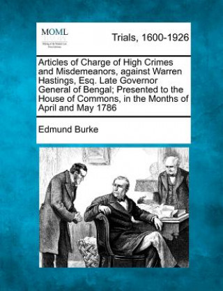 Book Articles of Charge of High Crimes and Misdemeanors, Against Warren Hastings, Esq. Late Governor General of Bengal; Presented to the House of Commons, Edmund Burke