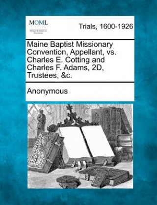 Książka Maine Baptist Missionary Convention, Appellant, vs. Charles E. Cotting and Charles F. Adams, 2d, Trustees, &c. Anonymous