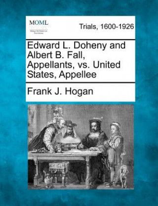 Книга Edward L. Doheny and Albert B. Fall, Appellants, vs. United States, Appellee Frank J Hogan