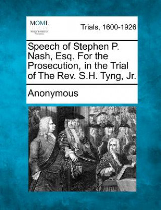 Książka Speech of Stephen P. Nash, Esq. for the Prosecution, in the Trial of the REV. S.H. Tyng, Jr. Anonymous