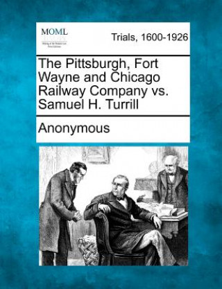 Könyv The Pittsburgh, Fort Wayne and Chicago Railway Company vs. Samuel H. Turrill Anonymous