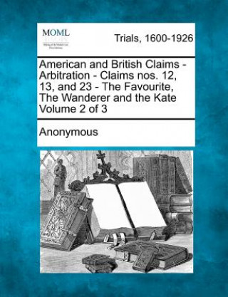 Buch American and British Claims - Arbitration - Claims Nos. 12, 13, and 23 - The Favourite, the Wanderer and the Kate Volume 2 of 3 Anonymous