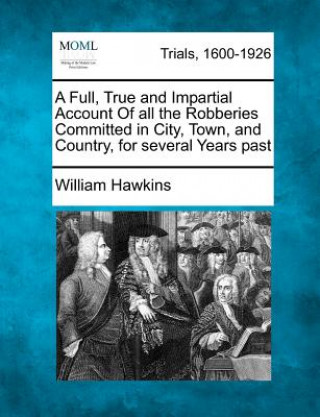 Kniha A Full, True and Impartial Account of All the Robberies Committed in City, Town, and Country, for Several Years Past William Hawkins