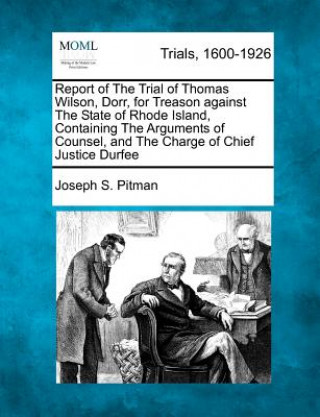 Carte Report of the Trial of Thomas Wilson, Dorr, for Treason Against the State of Rhode Island, Containing the Arguments of Counsel, and the Charge of Chie Joseph S Pitman