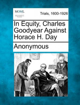 Carte In Equity, Charles Goodyear Against Horace H. Day Anonymous