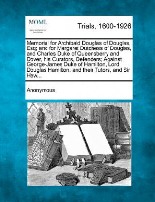 Kniha Memorial for Archibald Douglas of Douglas, Esq; And for Margaret Dutchess of Douglas, and Charles Duke of Queensberry and Dover, His Curators, Defende Anonymous